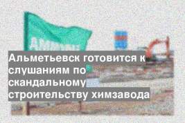 Альметьевск готовится к слушаниям по скандальному строительству химзавода