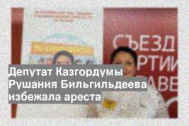 Депутат Казгордумы Рушания Бильгильдеева избежала ареста
