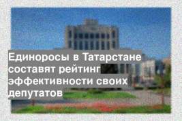 Единоросы в Татарстане составят рейтинг эффективности своих депутатов