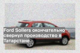 Ford Sollers окончательно свернул производство в Татарстане