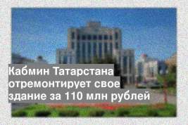 Кабмин Татарстана отремонтирует свое здание за 110 млн рублей