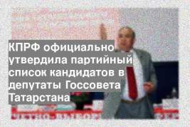 КПРФ официально утвердила партийный список кандидатов в депутаты Госсовета Татарстана