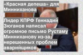 Лидер КПРФ Геннадий Зюганов написал огромное письмо Рустаму Минниханову из-за нерешенных проблем аварийщиков