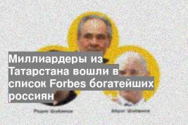 Миллиардеры из Татарстана вошли в список Forbes богатейших россиян
