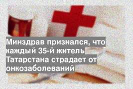 Минздрав признался, что каждый 35-й житель Татарстана страдает от онкозаболеваний