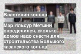 Мэр Ильсур Метшин определился, сколько домов надо снести для строительства Большого казанского кольца