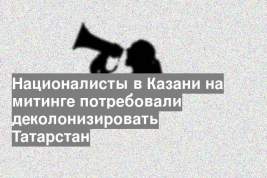 Националисты в Казани на митинге потребовали деколонизировать Татарстан