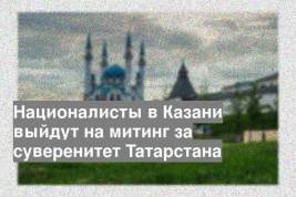 Националисты в Казани выйдут на митинг за суверенитет Татарстана
