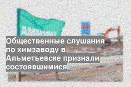Общественные слушания по химзаводу в Альметьевске признали состоявшимися