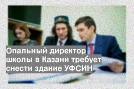 Опальный директор школы в Казани требует снести здание УФСИН