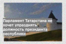 Парламент Татарстана не хочет упразднять должность президента республики