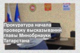 Прокуратура начала проверку высказываний главы Минобрнауки Татарстана