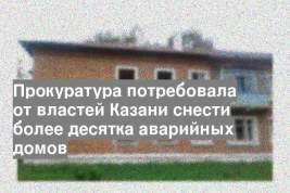 Прокуратура потребовала от властей Казани снести более десятка аварийных домов