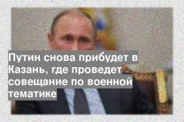 Путин снова прибудет в Казань, где проведет совещание по военной тематике