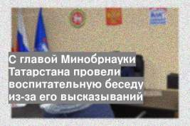 С главой Минобрнауки Татарстана провели воспитательную беседу из-за его высказываний