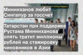 Татарстан при поддержке Рустама Минниханова опять тратит миллионы рублей на стажировку чиновников в Азии
