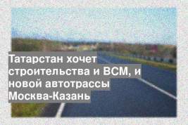Татарстан хочет строительства и ВСМ, и новой автотрассы Москва-Казань
