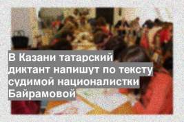 В Казани татарский диктант напишут по тексту судимой националистки Байрамовой