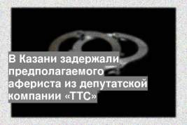 В Казани задержали предполагаемого афериста из депутатской компании «ТТС»