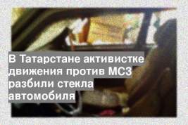 В Татарстане активистке движения против МСЗ разбили стекла автомобиля