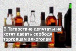 В Татарстане депутаты не хотят давать свободу торговцам алкоголем
