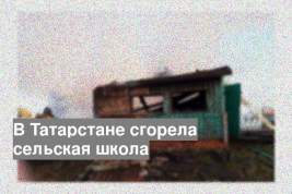 В Татарстане сгорела сельская школа