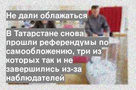 В Татарстане снова прошли референдумы по самообложению, три из которых так и не завершились из-за наблюдателей