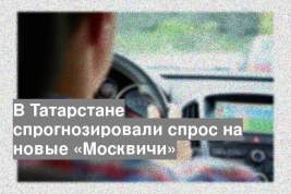В Татарстане спрогнозировали спрос на новые «Москвичи»