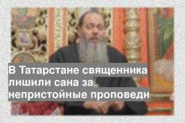 В Татарстане священника лишили сана за непристойные проповеди
