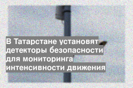 В Татарстане установят детекторы безопасности для мониторинга интенсивности движения