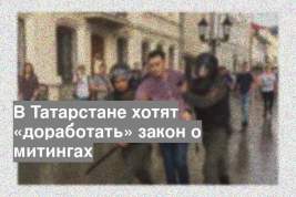 В Татарстане хотят «доработать» закон о митингах