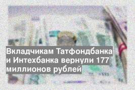 Вкладчикам Татфондбанка и Интехбанка вернули 177 миллионов рублей