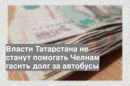 Власти Татарстана не станут помогать Челнам гасить долг за автобусы