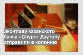 Экс-главу казанского банка «Спурт» Даутову отправили в колонию