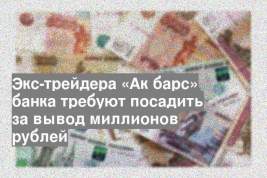 Экс-трейдера «Ак барс» банка требуют посадить за вывод миллионов рублей
