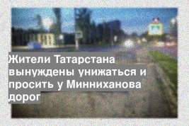 Жители Татарстана вынуждены унижаться и просить у Минниханова дорог