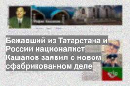 Бежавший из Татарстана и России националист Кашапов заявил о новом сфабрикованном деле