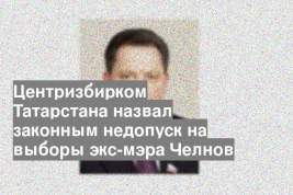 Центризбирком Татарстана назвал законным недопуск на выборы экс-мэра Челнов