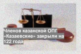 Членов казанской ОПГ «Казаевские» закрыли на 122 года