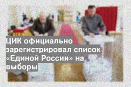 ЦИК официально зарегистрировал список «Единой России» на выборы