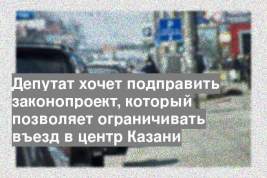 Депутат хочет подправить законопроект, который позволяет ограничивать въезд в центр Казани