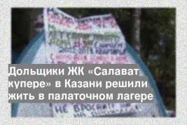 Дольщики ЖК «Салават купере» в Казани решили жить в палаточном лагере