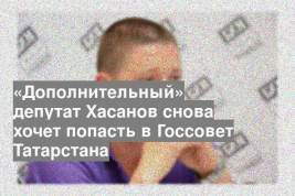 «Дополнительный» депутат Хасанов снова хочет попасть в Госсовет Татарстана