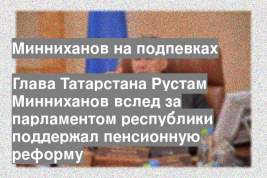 Глава Татарстана Рустам Минниханов вслед за парламентом республики поддержал пенсионную реформу