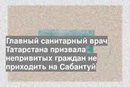 Главный санитарный врач Татарстана призвала непривитых граждан не приходить на Сабантуй