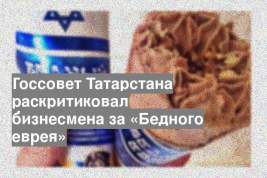 Госсовет Татарстана раскритиковал бизнесмена за «Бедного еврея»