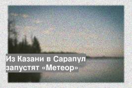Из Казани в Сарапул запустят «Метеор»