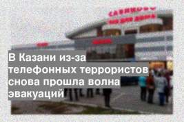 В Казани из-за телефонных террористов снова прошла волна эвакуаций