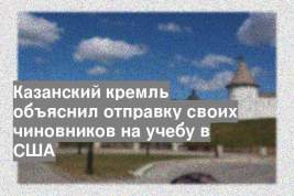 Казанский кремль объяснил отправку своих чиновников на учебу в США