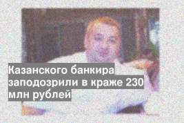 Казанского банкира заподозрили в краже 230 млн рублей